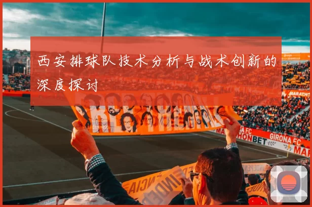 西安排球队技术分析与战术创新的深度探讨