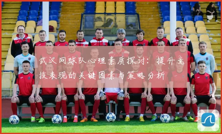 武汉网球队心理素质探讨：提升竞技表现的关键因素与策略分析
