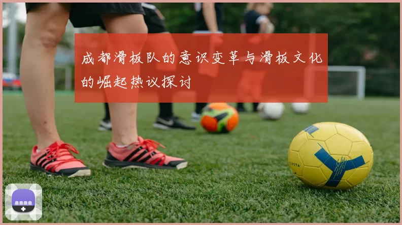成都滑板队的意识变革与滑板文化的崛起热议探讨