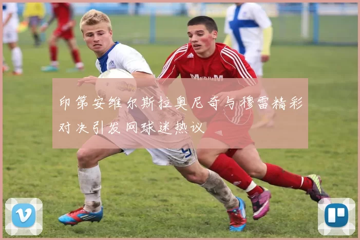 印第安维尔斯拉奥尼奇与穆雷精彩对决引发网球迷热议