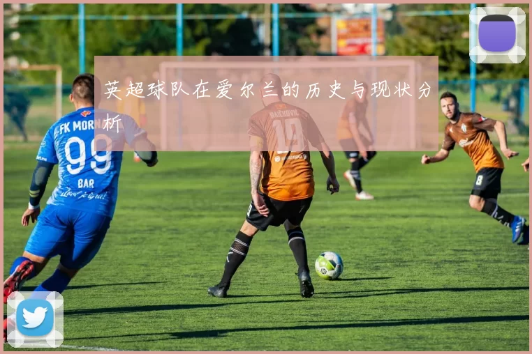 英超球队在爱尔兰的历史与现状分析