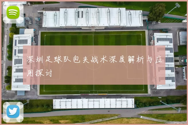 深圳足球队包夹战术深度解析与应用探讨