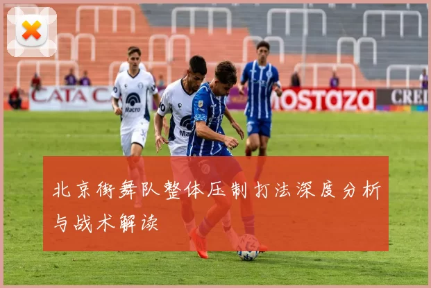 北京街舞队整体压制打法深度分析与战术解读