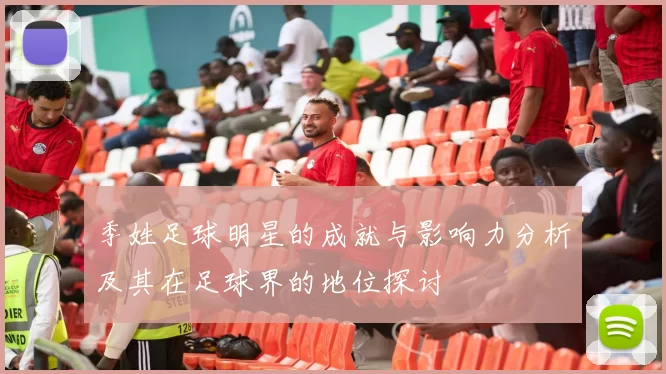 季姓足球明星的成就与影响力分析及其在足球界的地位探讨