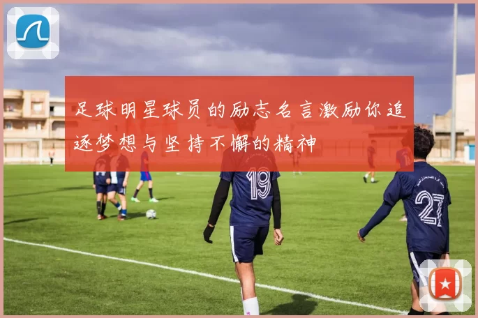 足球明星球员的励志名言激励你追逐梦想与坚持不懈的精神