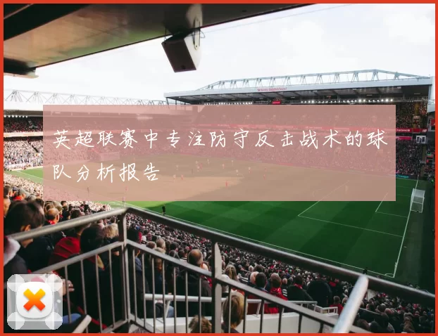 英超联赛中专注防守反击战术的球队分析报告
