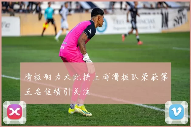 滑板耐力大比拼上海滑板队荣获第五名佳绩引关注