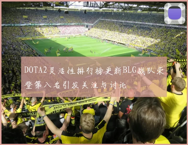 DOTA2灵活性排行榜更新BLG战队荣登第八名引发关注与讨论