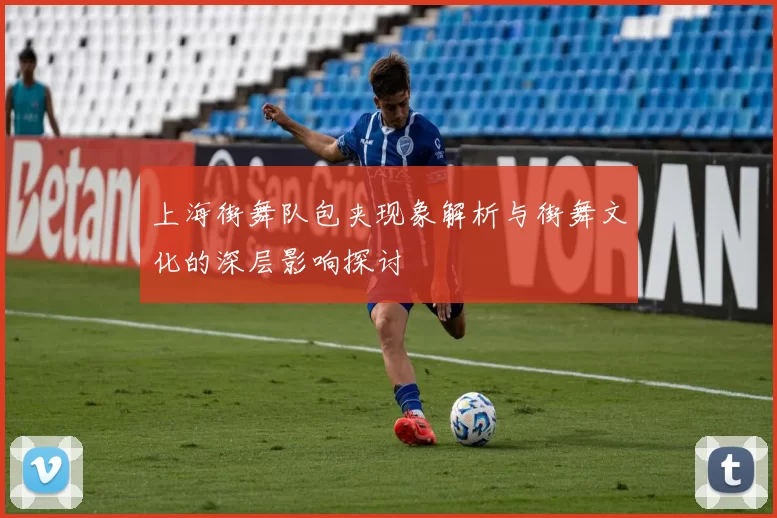 上海街舞队包夹现象解析与街舞文化的深层影响探讨