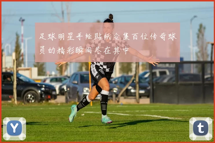 足球明星手绘贴纸合集百位传奇球员的精彩瞬间尽在其中