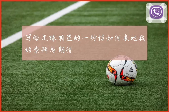 写给足球明星的一封信如何表达我的崇拜与期待