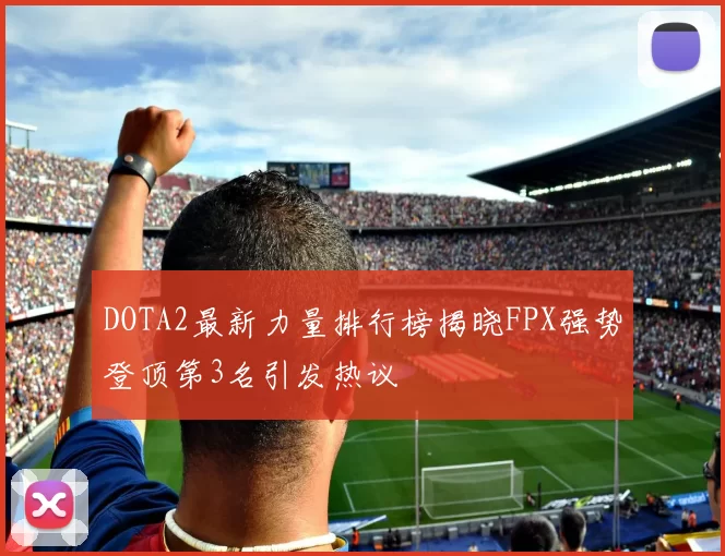DOTA2最新力量排行榜揭晓FPX强势登顶第3名引发热议