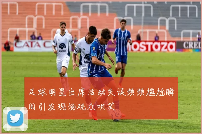足球明星出席活动失误频频尴尬瞬间引发现场观众哄笑