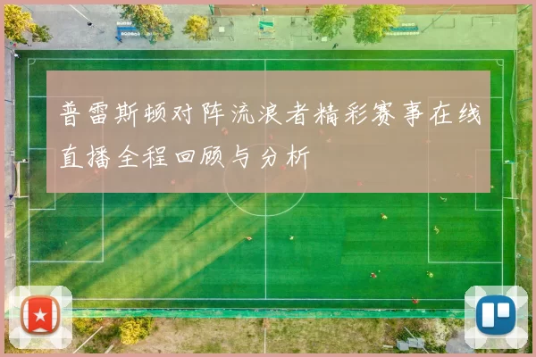 普雷斯顿对阵流浪者精彩赛事在线直播全程回顾与分析