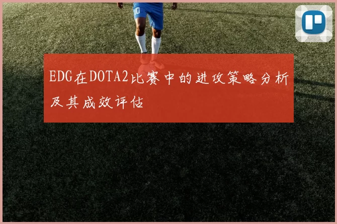 EDG在DOTA2比赛中的进攻策略分析及其成效评估