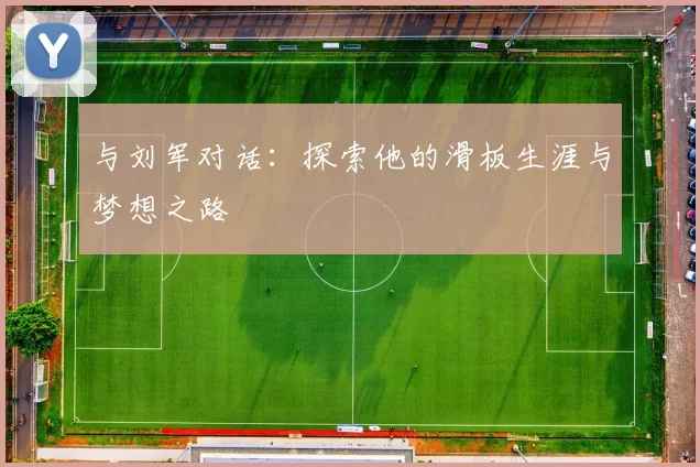 与刘军对话：探索他的滑板生涯与梦想之路
