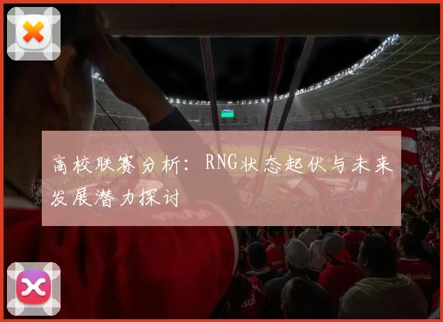 高校联赛分析：RNG状态起伏与未来发展潜力探讨
