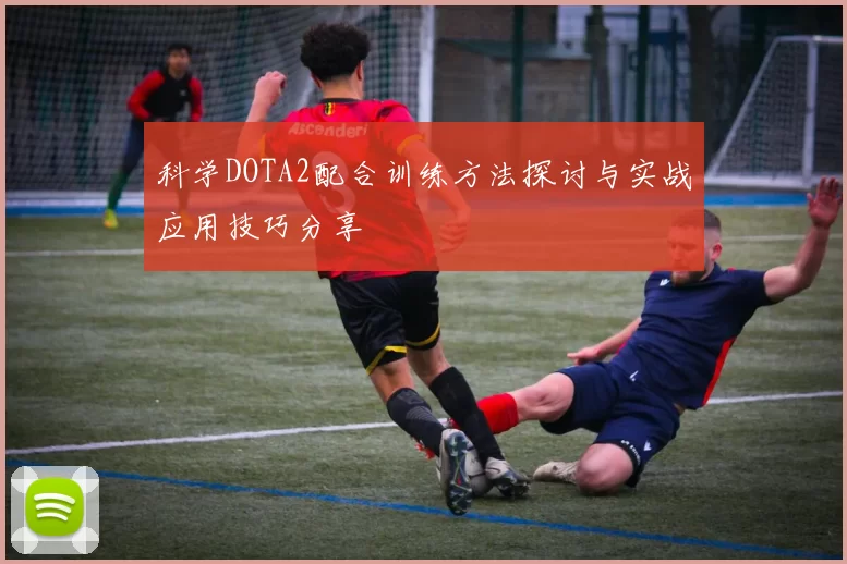 科学DOTA2配合训练方法探讨与实战应用技巧分享