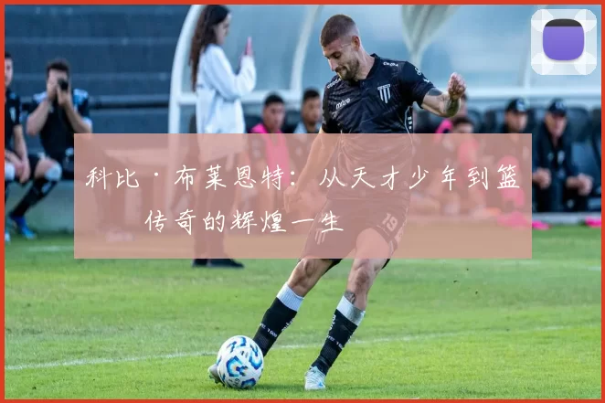 科比·布莱恩特：从天才少年到篮球传奇的辉煌一生