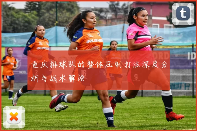 重庆排球队的整体压制打法深度分析与战术解读
