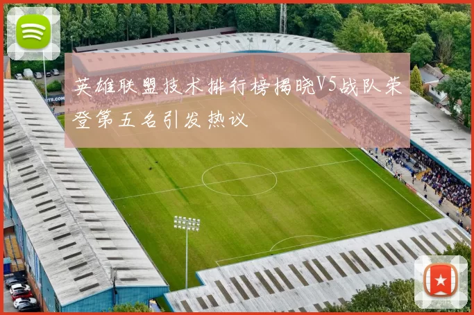 英雄联盟技术排行榜揭晓V5战队荣登第五名引发热议