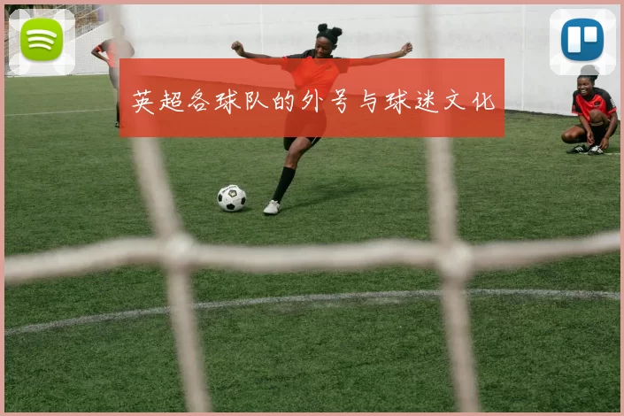 英超各球队的外号与球迷文化