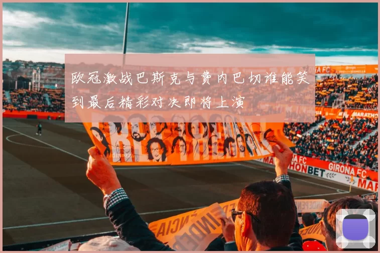 欧冠激战巴斯克与费内巴切谁能笑到最后精彩对决即将上演