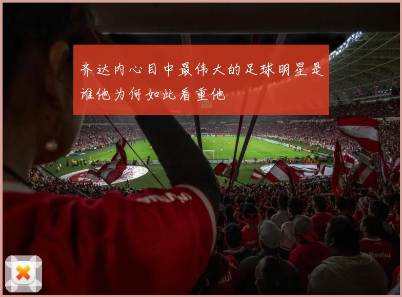 齐达内心目中最伟大的足球明星是谁他为何如此看重他