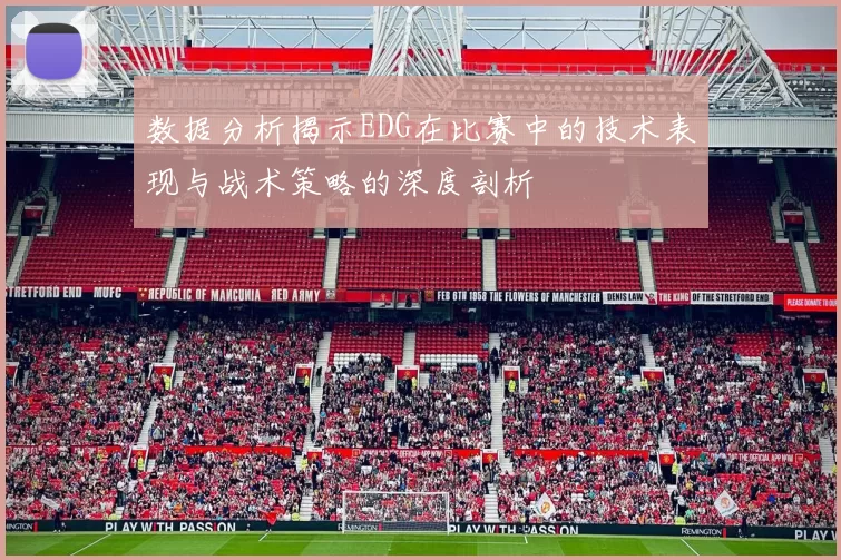 数据分析揭示EDG在比赛中的技术表现与战术策略的深度剖析