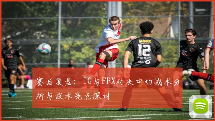 赛后复盘：IG与FPX对决中的战术分析与技术亮点探讨