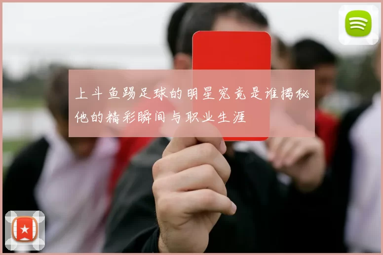 上斗鱼踢足球的明星究竟是谁揭秘他的精彩瞬间与职业生涯