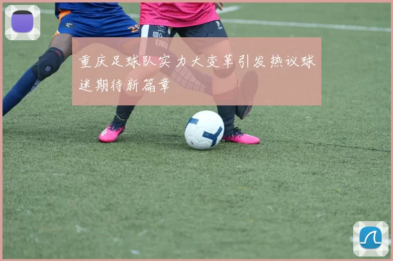 重庆足球队实力大变革引发热议球迷期待新篇章