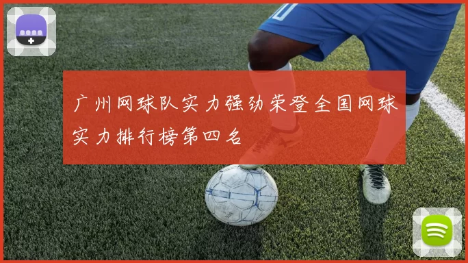 广州网球队实力强劲荣登全国网球实力排行榜第四名