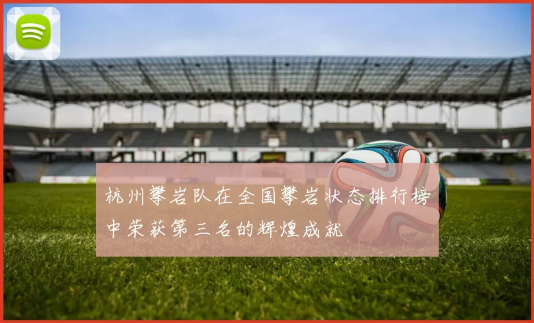 杭州攀岩队在全国攀岩状态排行榜中荣获第三名的辉煌成就