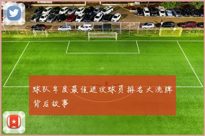球队年度最佳进攻球员排名大洗牌背后故事