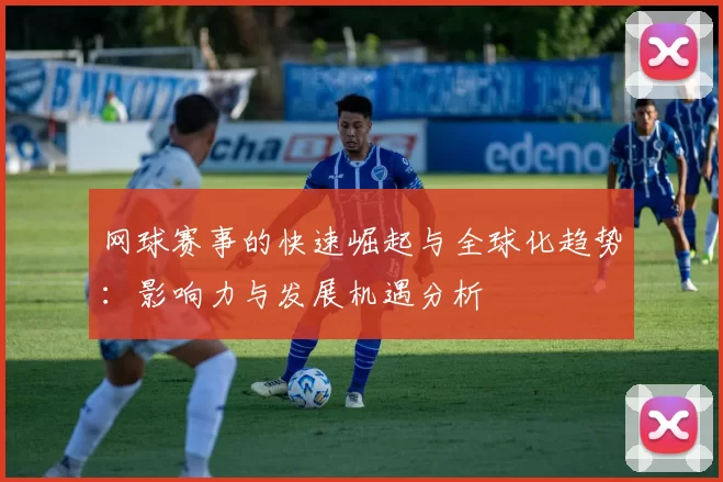 网球赛事的快速崛起与全球化趋势：影响力与发展机遇分析