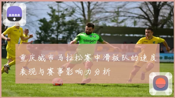 重庆城市马拉松赛中滑板队的速度表现与赛事影响力分析