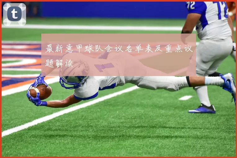 最新意甲球队会议名单表及重点议题解读