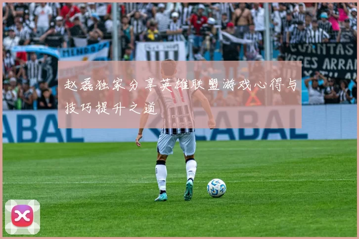 赵磊独家分享英雄联盟游戏心得与技巧提升之道