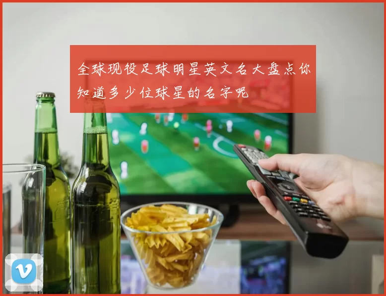全球现役足球明星英文名大盘点你知道多少位球星的名字呢