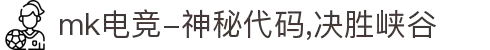 mk电竞-神秘代码,决胜峡谷